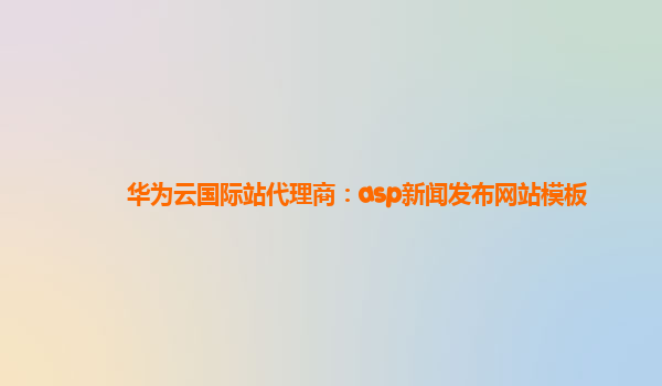 华为云国际站代理商：asp新闻发布网站模板