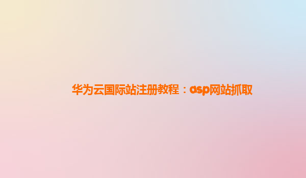 华为云国际站注册教程：asp网站抓取