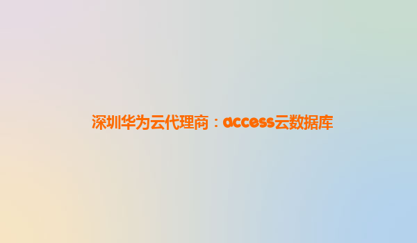 深圳华为云代理商：access云数据库