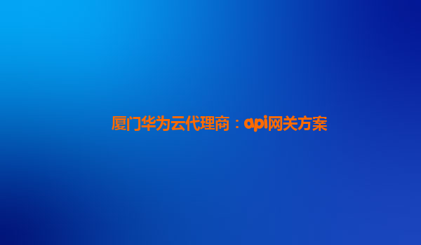 厦门华为云代理商：api网关方案