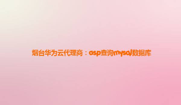 烟台华为云代理商：asp查询mysql数据库