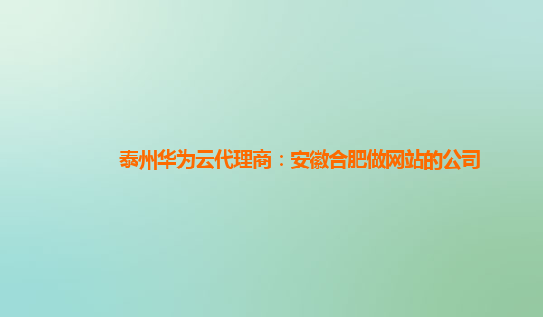 泰州华为云代理商：安徽合肥做网站的公司