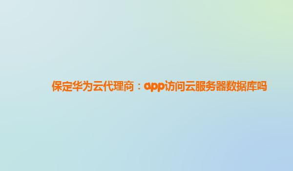 保定华为云代理商：app访问云服务器数据库吗