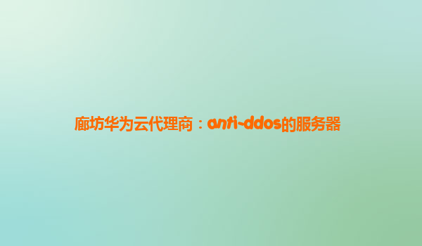 廊坊华为云代理商：anti-ddos的服务器