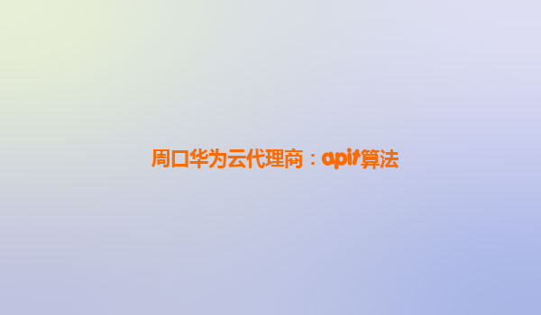 周口华为云代理商：apit算法