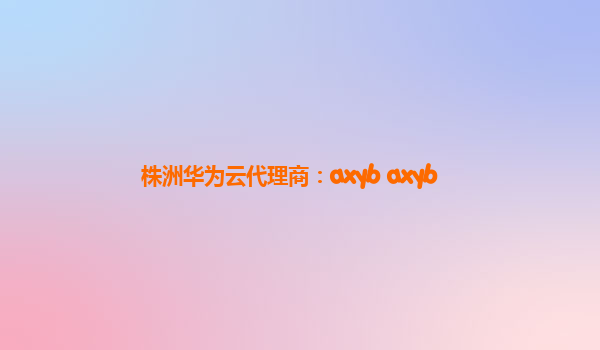 株洲华为云代理商：axyb axyb