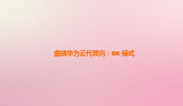 曲靖华为云代理商：ax 模式