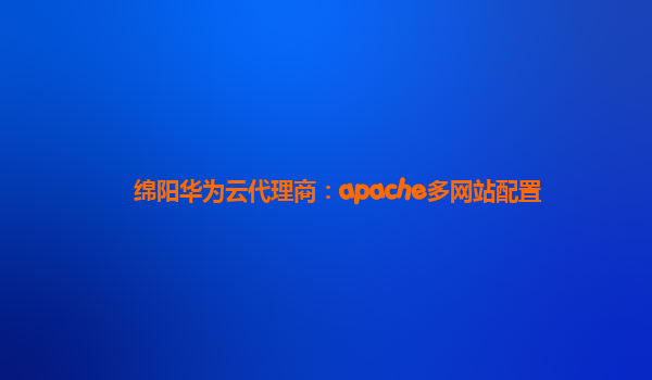 绵阳华为云代理商：apache多网站配置