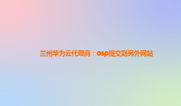 兰州华为云代理商：asp提交到另外网站