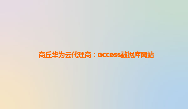 商丘华为云代理商：access数据库网站