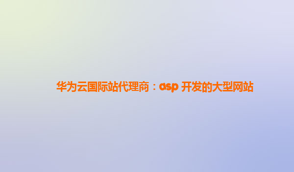 华为云国际站代理商：asp 开发的大型网站