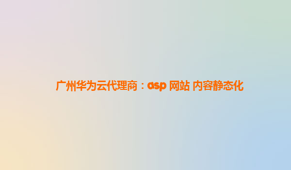 广州华为云代理商：asp 网站 内容静态化