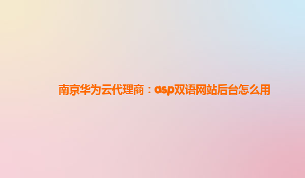 南京华为云代理商：asp双语网站后台怎么用