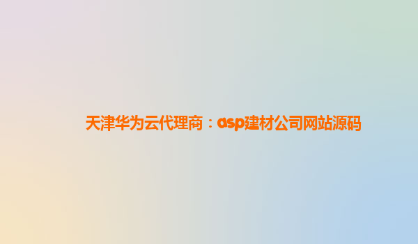 天津华为云代理商：asp建材公司网站源码