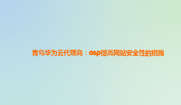 青岛华为云代理商：asp提高网站安全性的措施