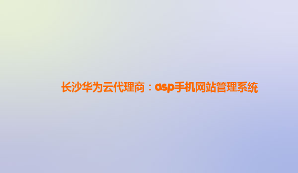 长沙华为云代理商：asp手机网站管理系统