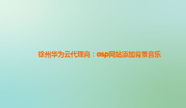 徐州华为云代理商：asp网站添加背景音乐