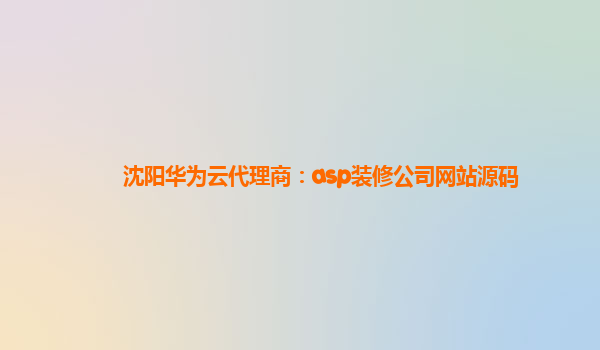 沈阳华为云代理商：asp装修公司网站源码