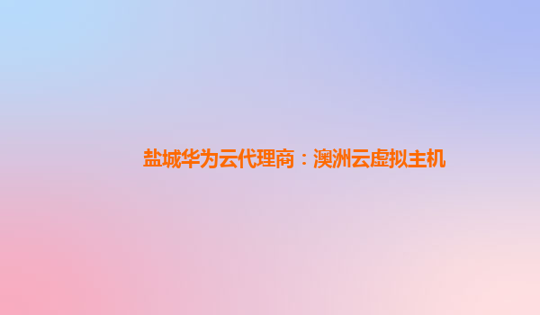 盐城华为云代理商：澳洲云虚拟主机