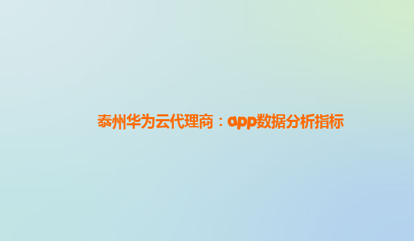 泰州华为云代理商：app数据分析指标