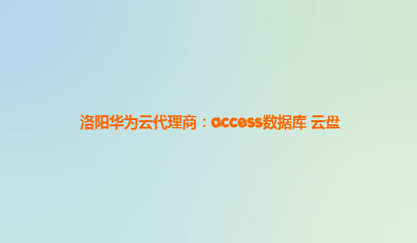 洛阳华为云代理商：access数据库 云盘