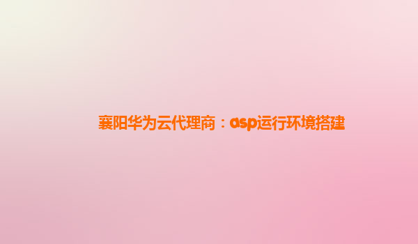 襄阳华为云代理商：asp运行环境搭建