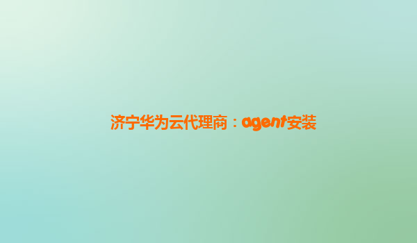 济宁华为云代理商：agent安装