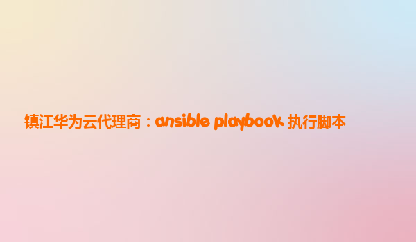 镇江华为云代理商：ansible playbook 执行脚本