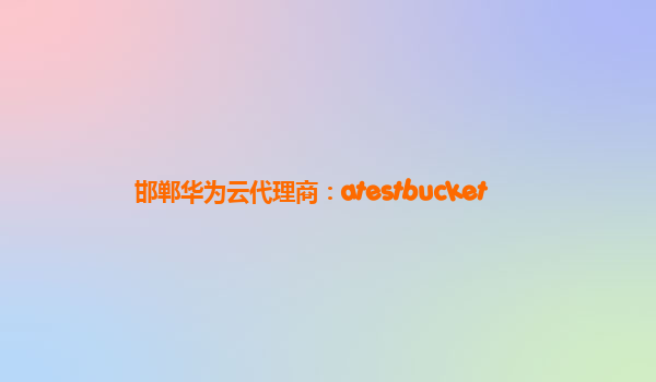 邯郸华为云代理商：atestbucket