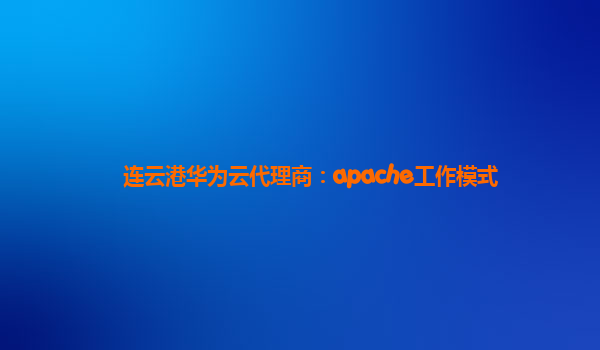 连云港华为云代理商：apache工作模式