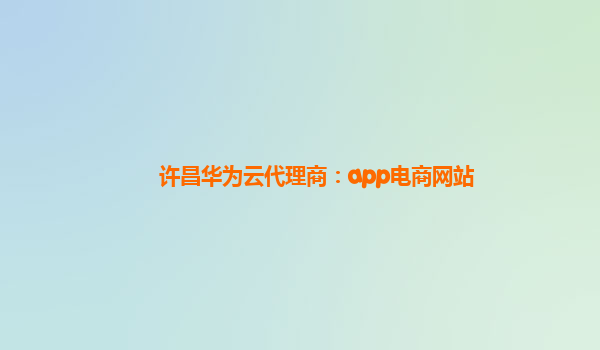 许昌华为云代理商：app电商网站