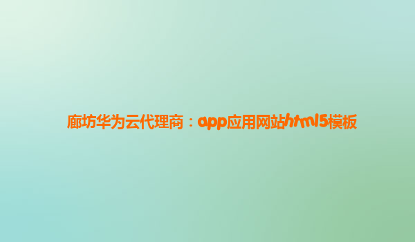 廊坊华为云代理商：app应用网站html5模板