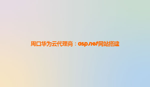 周口华为云代理商：asp.net网站搭建