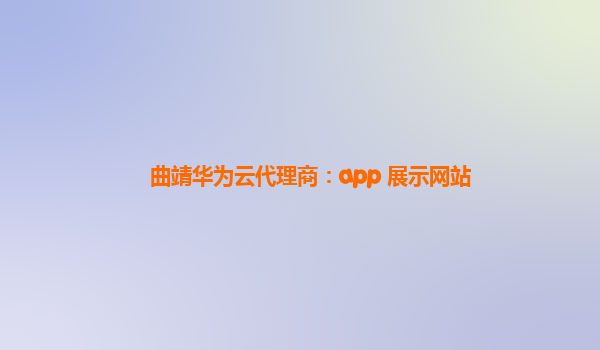 曲靖华为云代理商：app 展示网站