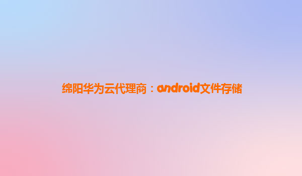 绵阳华为云代理商：android文件存储