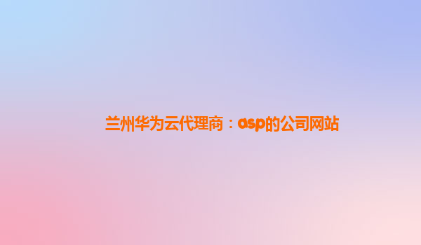 兰州华为云代理商：asp的公司网站