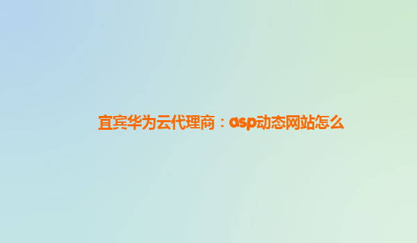 宜宾华为云代理商：asp动态网站怎么