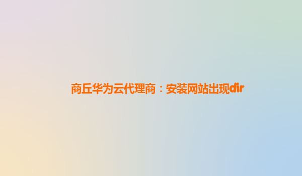 商丘华为云代理商：安装网站出现dir