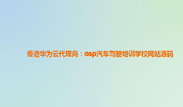 香港华为云代理商：asp汽车驾驶培训学校网站源码