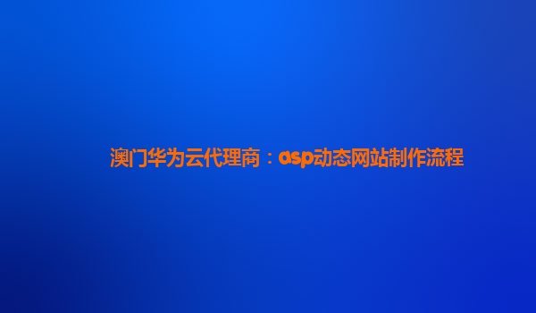 澳门华为云代理商：asp动态网站制作流程