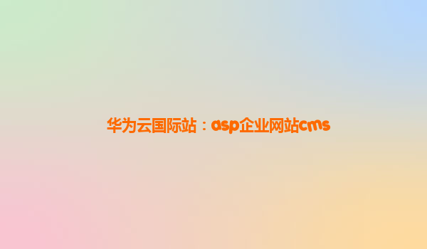 华为云国际站：asp企业网站cms