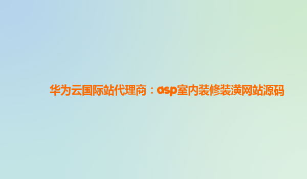 华为云国际站代理商：asp室内装修装潢网站源码