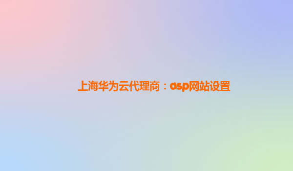 上海华为云代理商：asp网站设置