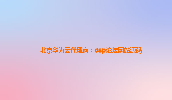 北京华为云代理商：asp论坛网站源码