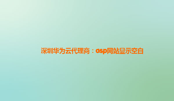 深圳华为云代理商：asp网站显示空白