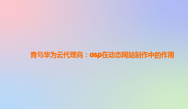 青岛华为云代理商：asp在动态网站制作中的作用