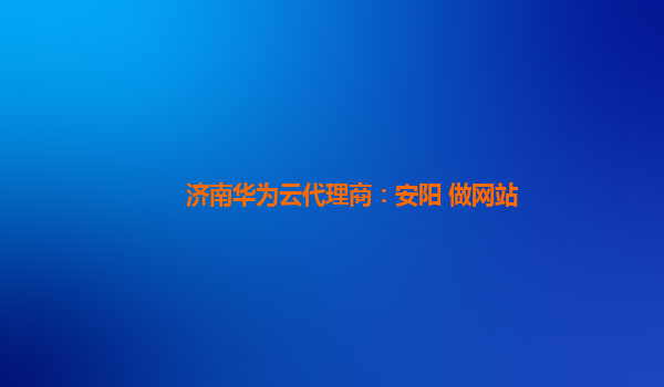 济南华为云代理商：安阳 做网站