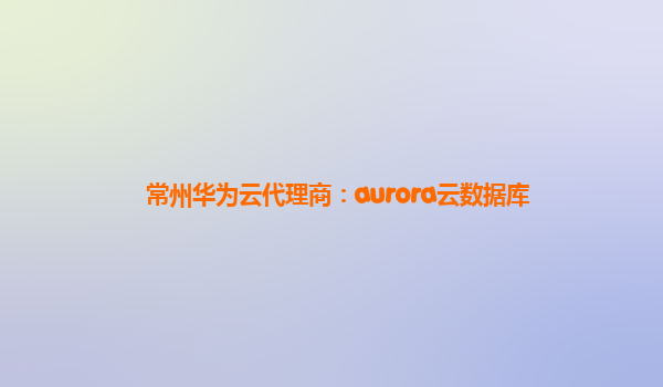 常州华为云代理商：aurora云数据库