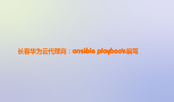 长春华为云代理商：ansible playbook编写