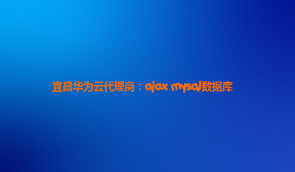 宜昌华为云代理商：ajax mysql数据库